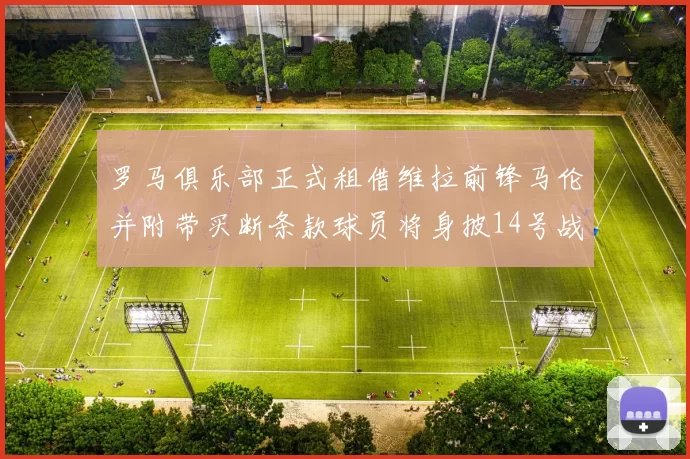 罗马俱乐部正式租借维拉前锋马伦并附带买断条款球员将身披14号战袍