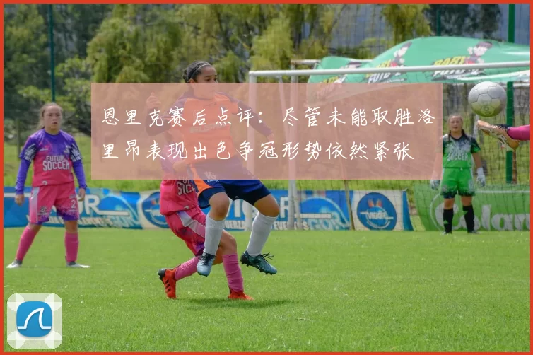 恩里克赛后点评：尽管未能取胜洛里昂表现出色争冠形势依然紧张